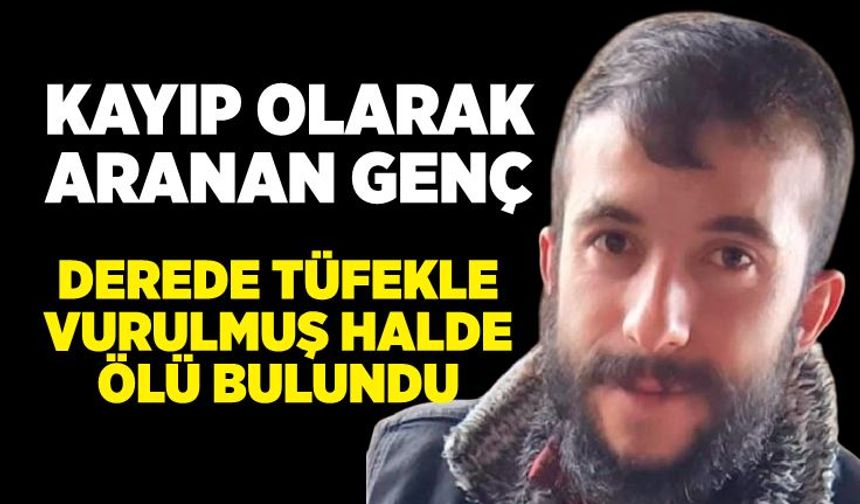 Kayıp olarak aranan şahıs tüfekle vurulmuş halde ölü bulundu