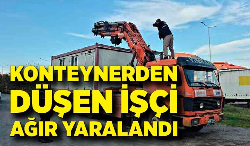 Tırın dorsesindeki konteynerden düşen işçi ağır yaralandı