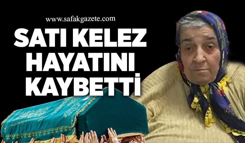 Satı Kelez hayatını kaybetti