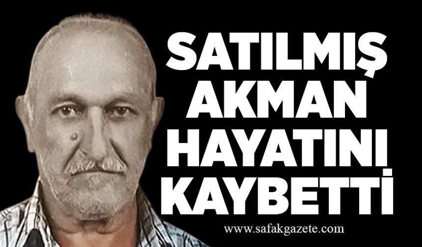 Satılmış Akman hayatını kaybetti