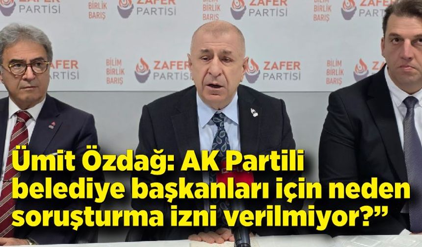 Ümit Özdağ: “AK Partili belediye başkanlarına neden izin verilmiyor?”