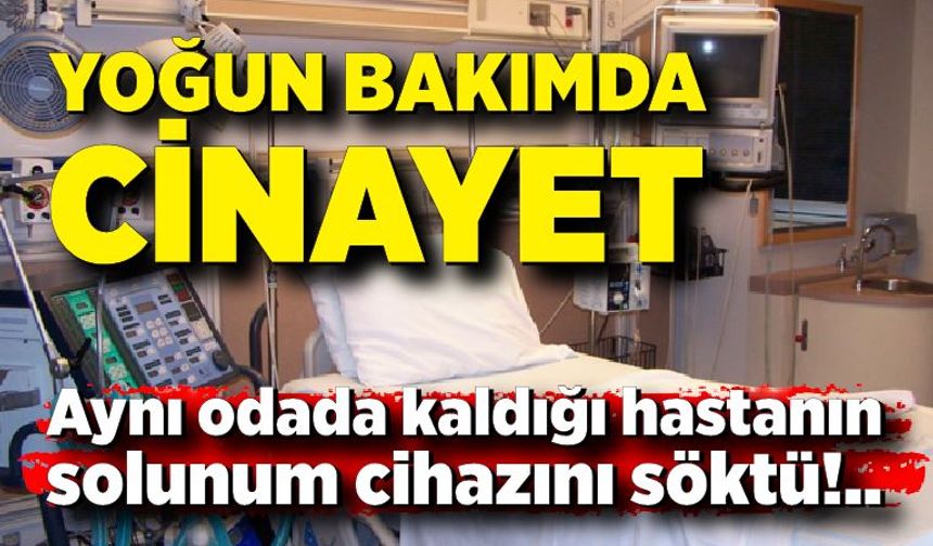 Yoğun bakımda cinayet: Aynı odada kaldığı hastanın solunum cihazını söktü