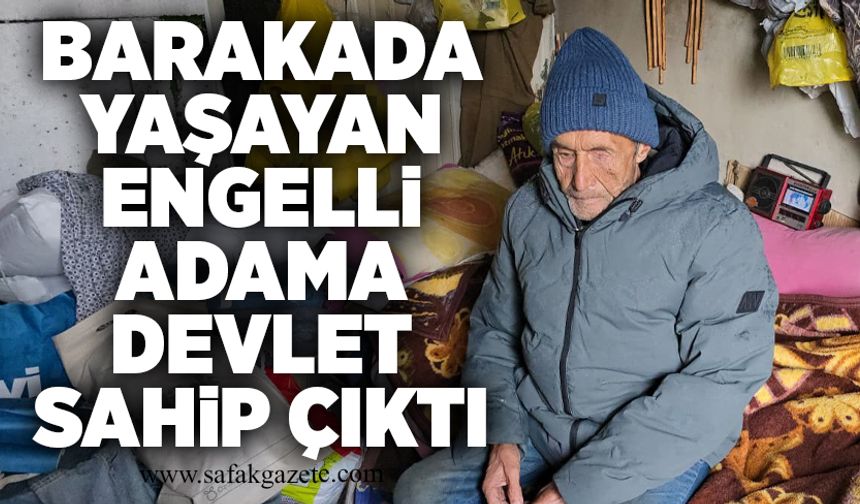 Barakada yaşayan engelli adama devlet sahip çıktı