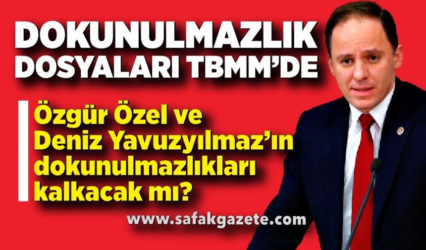 Özel’le Birlikte Deniz Yavuzyılmaz’ın da Dosyası Meclis’e Sunuldu