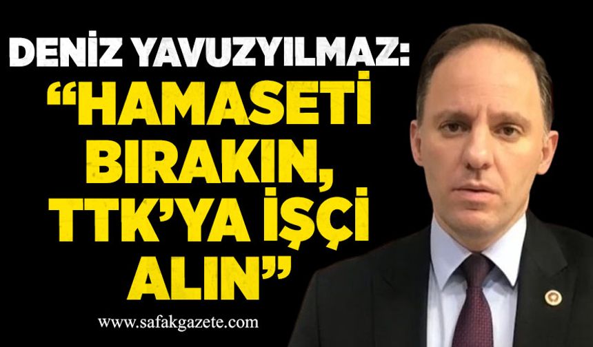Deniz Yavuzyılmaz: “Hamaseti bırakın, TTK’ya işçi alın”