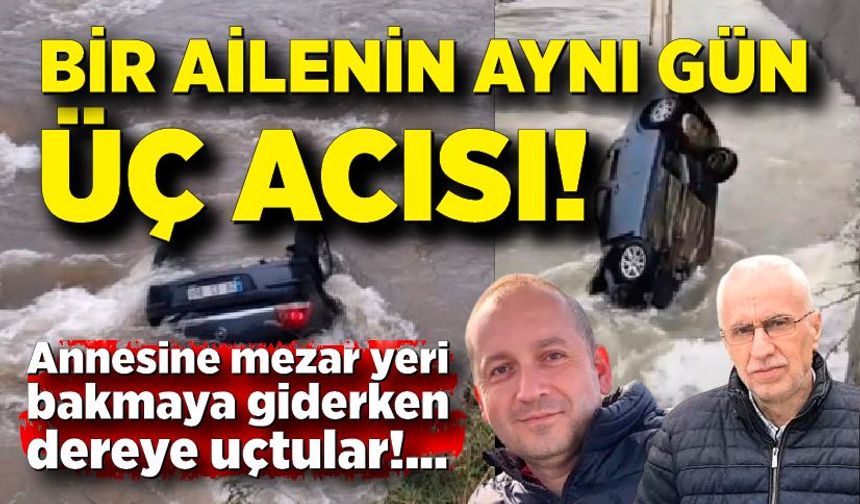 Bir ailenin aynı gün üç acısı! Mezar yeri bakmaya giderken dereye uçtular