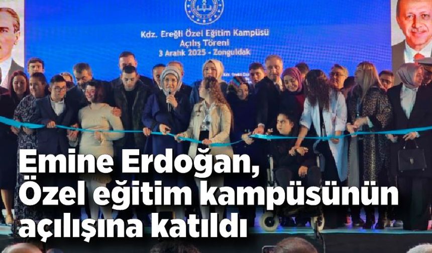 Emine Erdoğan, Karadeniz Ereğli’de özel eğitim kampüsünün açılışına katıldı