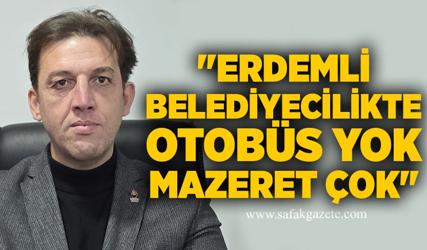 "Erdemli belediyecilikte otobüs yok mazeret çok"