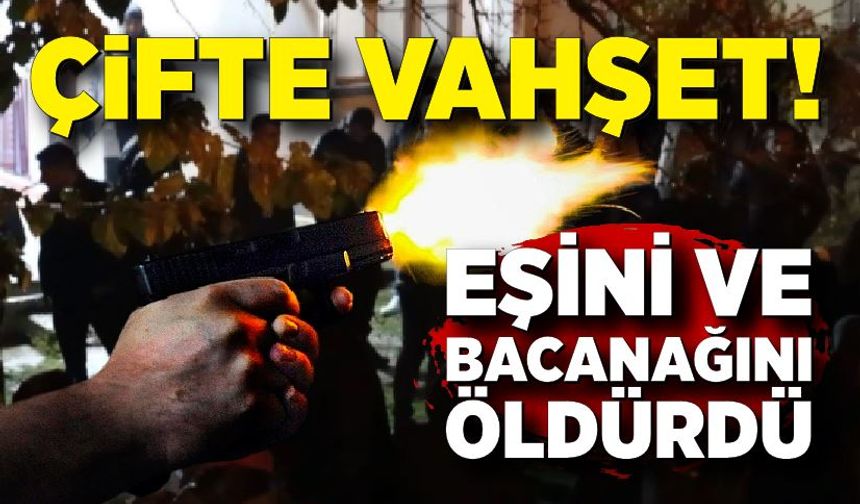 Çifte dehşet, eşini ve bacanağını öldürüp kaçtı