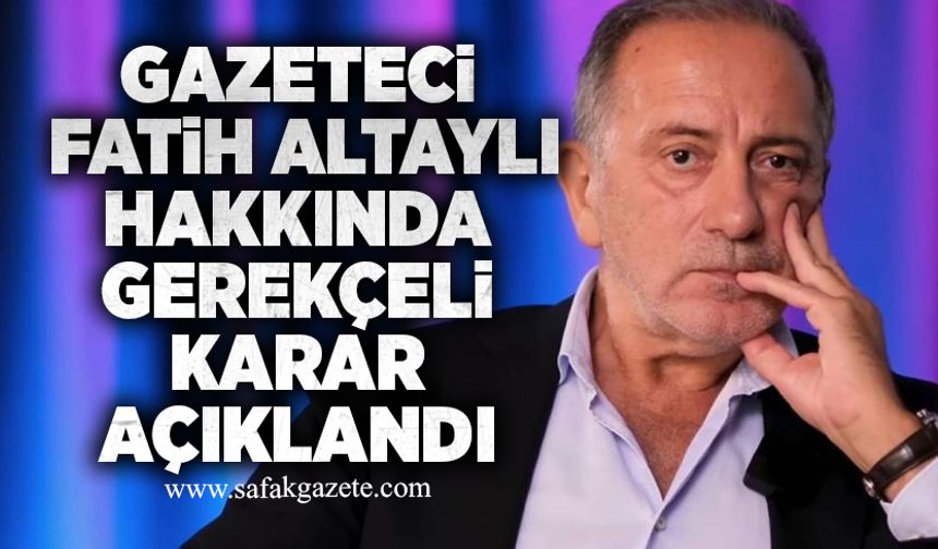 Gazeteci Fatih Altaylı hakkında gerekçeli karar açıklandı