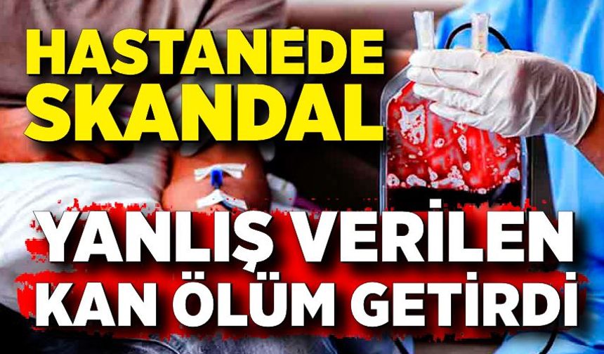 Yanlış kan verilen hasta öldü