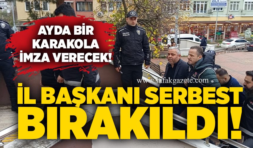 İl başkanı serbest bırakıldı! Ayda bir karakola imza verecek!