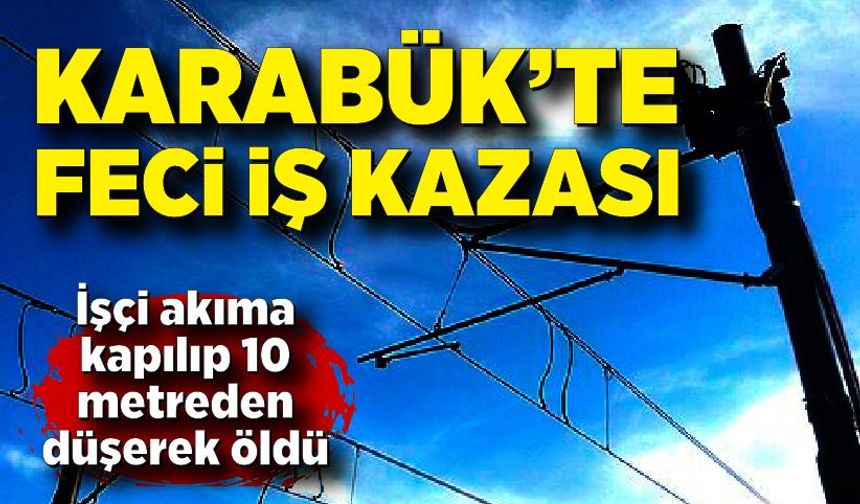 Karabük’te elektrik akımına kapılan işçi hayatını kaybetti
