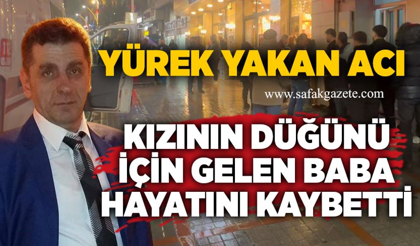 Yürek yakan acı: Kızının düğünü için gelen baba hayatını kaybetti