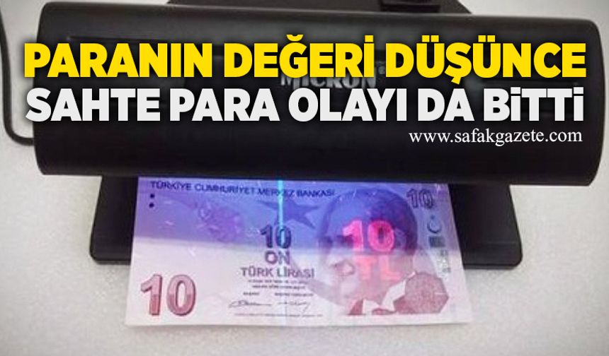 Paranın değeri düşünce, sahte para olayı da bitti