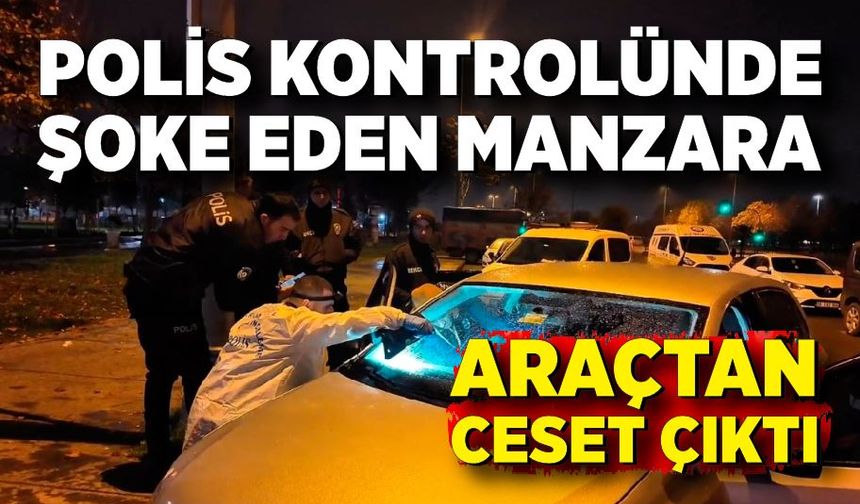 Polisin GBT yapmak istediği araçtan ceset çıktı