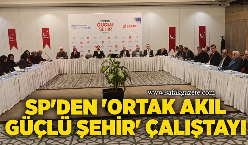 SP'den 'Ortak Akıl Güçlü Şehir' Çalıştayı