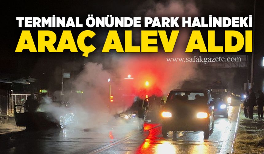 Terminal önünde park halindeki araç alev aldı