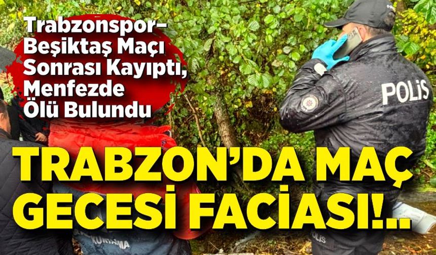 Trabzonspor–Beşiktaş Maçı Sonrası Kayıptı, Menfezde Ölü Bulundu