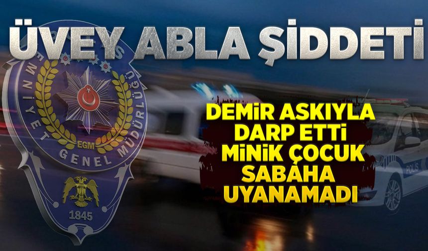 Üvey abla şiddeti: Demir askıyla darp etti, minik çocuk sabah yatağında ölü bulundu