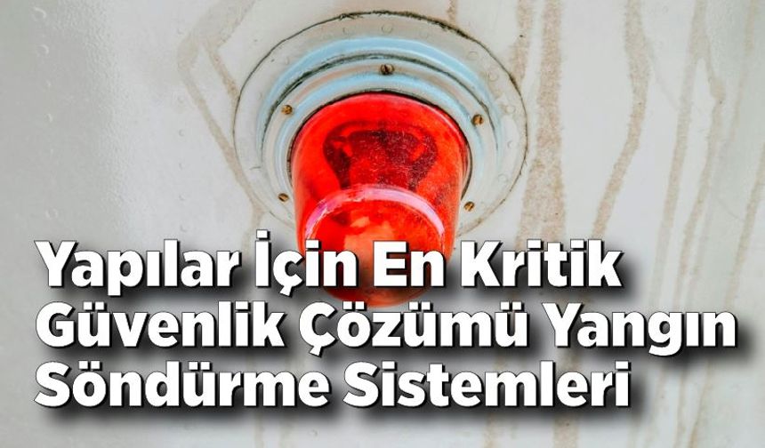 Yapılar İçin En Kritik Güvenlik Çözümü Yangın Söndürme Sistemleri