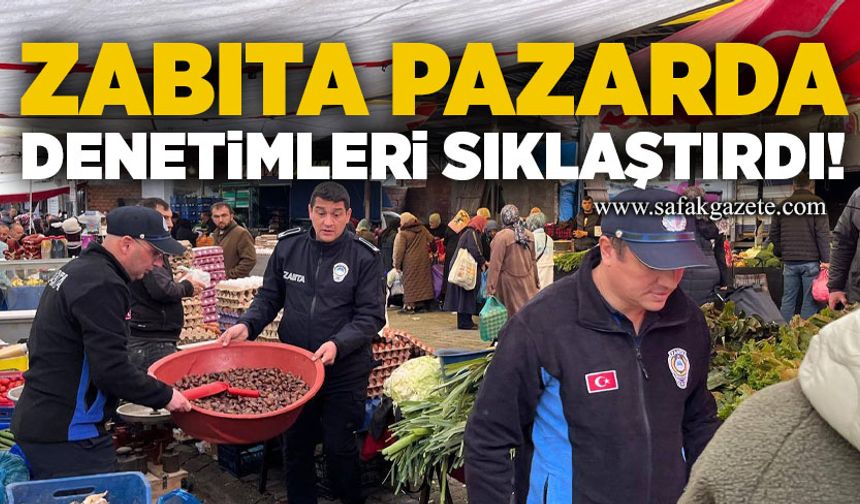 Zabıta pazarda denetimleri sıklaştırdı!