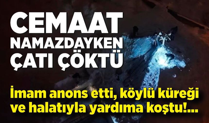 Cemaat namazdayken çatı çöktü: İmam anons etti, köylü küreği ve halatıyla yardıma koştu