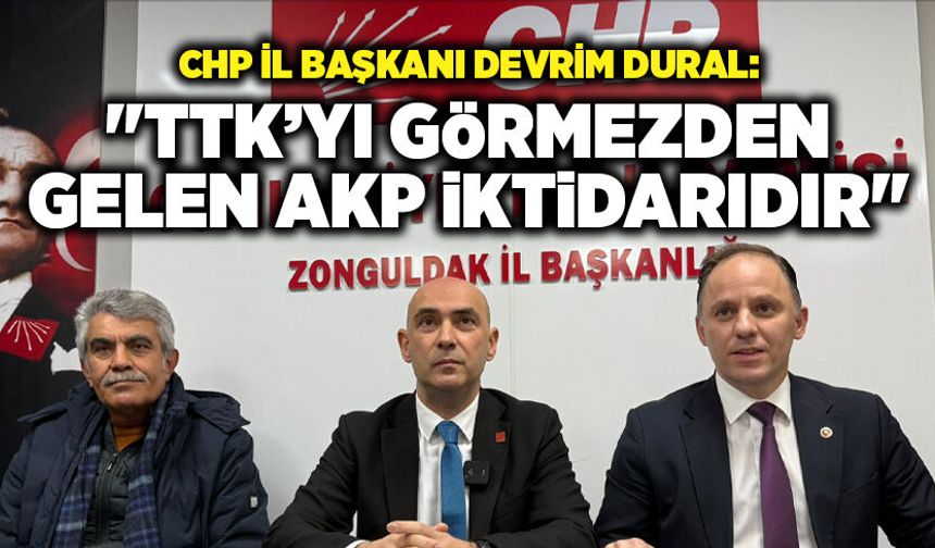 CHP İl Başkanı Devrim Dural: "TTK’yı görmezden gelen AKP iktidarıdır"