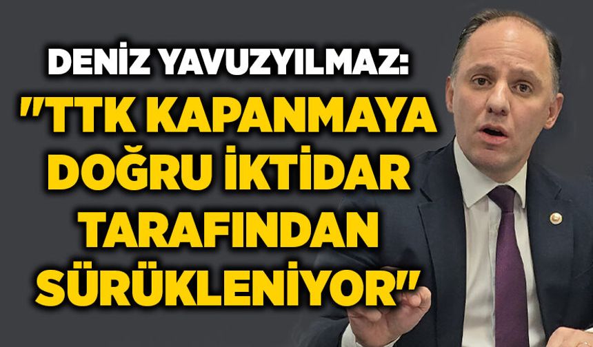Deniz Yavuzyılmaz: "TTK kapanmaya doğru iktidar tarafından sürükleniyor"