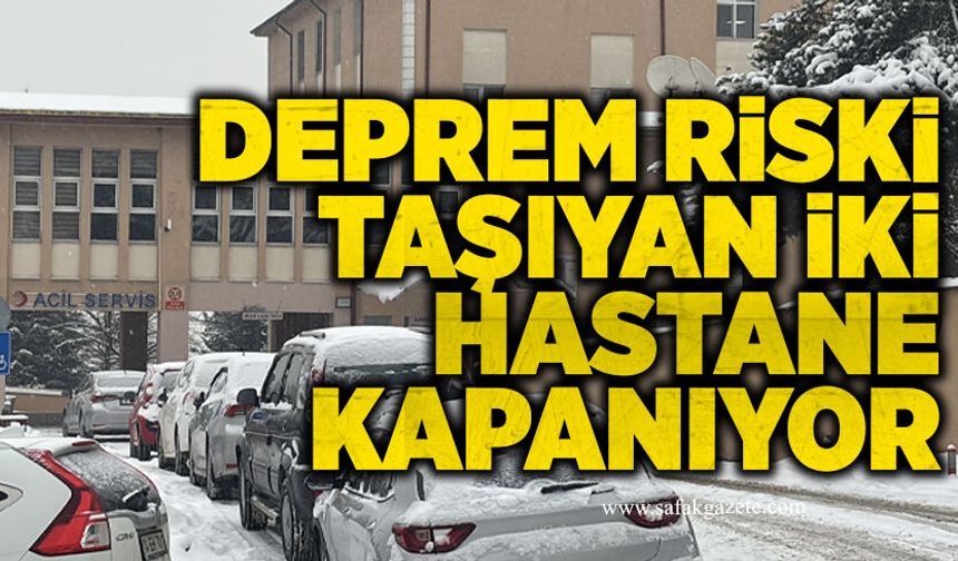 Deprem riski taşıyan iki hastane kapanıyor