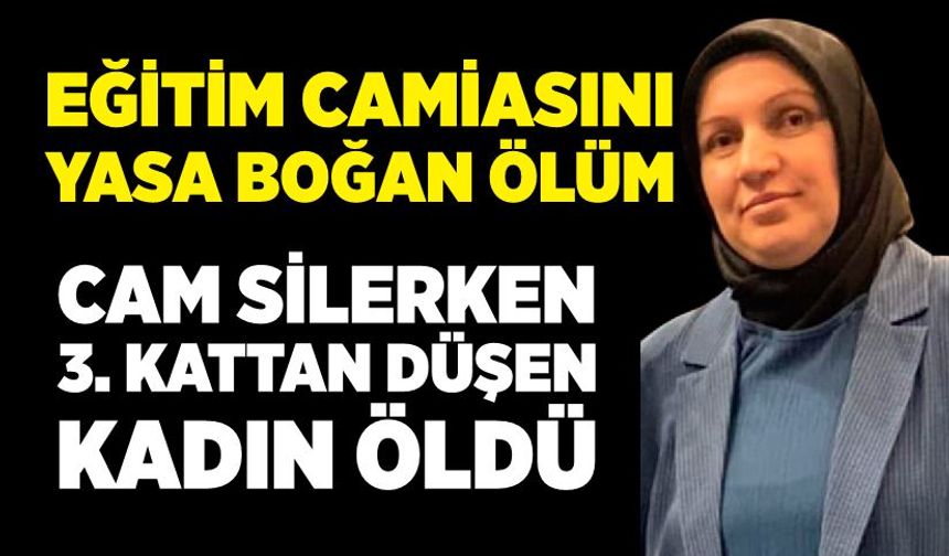 Eğitim Camiasını Yasta! Türkçe Öğretmeni Cam Silerken Hayatını Kaybetti