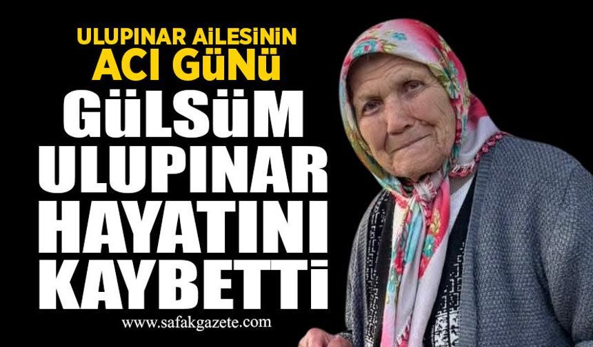 Ulupınar ailesinin acı günü: Gülsüm Ulupınar hayatını kaybetti