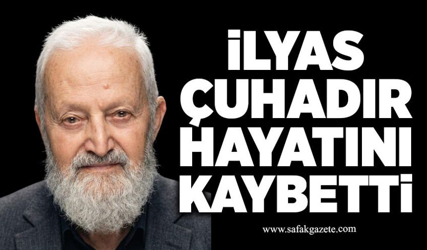 İlyas Çuhadır hayatını kaybetti