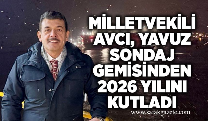 Milletvekili Avcı, Yavuz Sondaj Gemisinden 2026 yılını kutladı