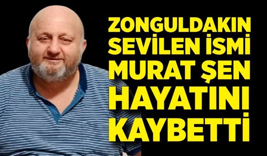 Zonguldak'ın sevilen ismi Murat Şen hayatını kaybetti