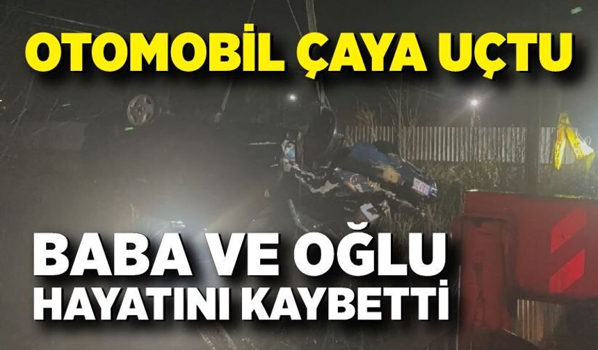 Feci kaza: Otomobil çaya uçtu, baba ve oğlu hayatını kaybetti