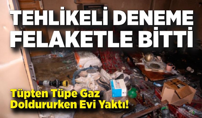 Tehlikeli Deneme Felaketle Bitti: Tüpten Tüpe Gaz Doldururken Evi Yaktı!