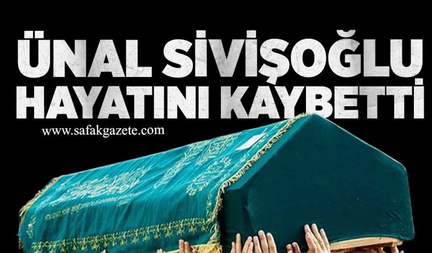 Ünal Sivişoğlu hayatını kaybetti