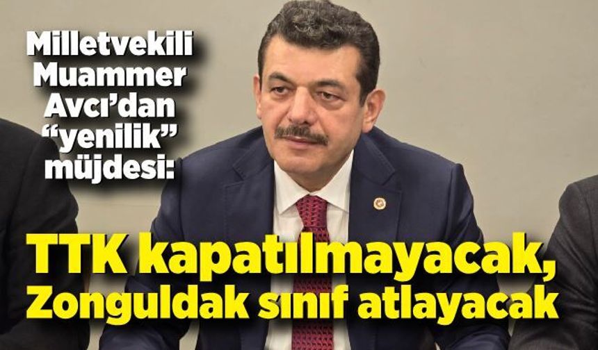 Milletvekili Muammer Avcı’dan “yenilik” müjdesi: TTK kapatılmayacak, Zonguldak sınıf atlayacak