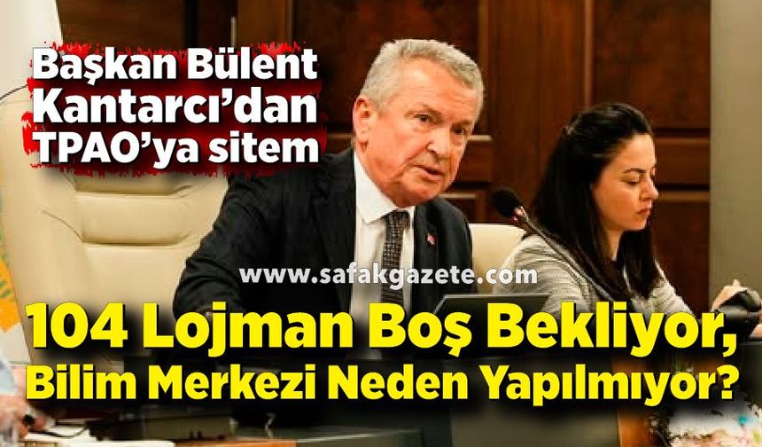 Başkan Kantarcı’dan TPAO’ya sitem; Bilim merkezi neden yapılmıyor?