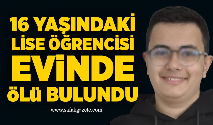 16 yaşındaki lise öğrencisi evinde ölü bulundu