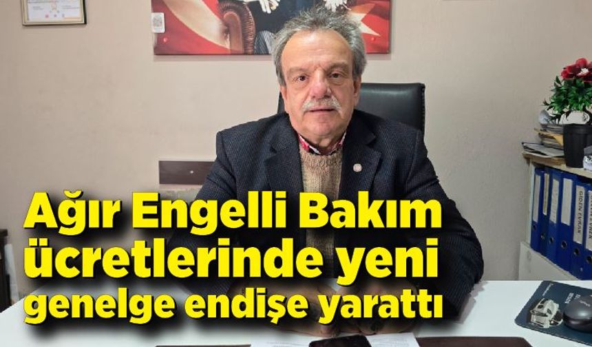 Ağır Engelli Bakım ücretlerinde yeni genelge endişe yarattı
