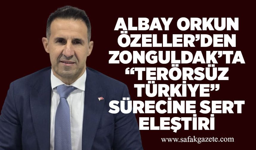 Albay Orkun Özeller’den Zonguldak’ta “Terörsüz Türkiye” sürecine sert eleştiri