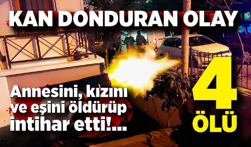 Ankara'da kan donduran olay: Annesini, kızını ve eşini öldürüp hayatına son verdi