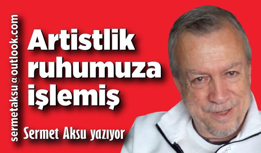 Artistlik ruhumuza işlemiş