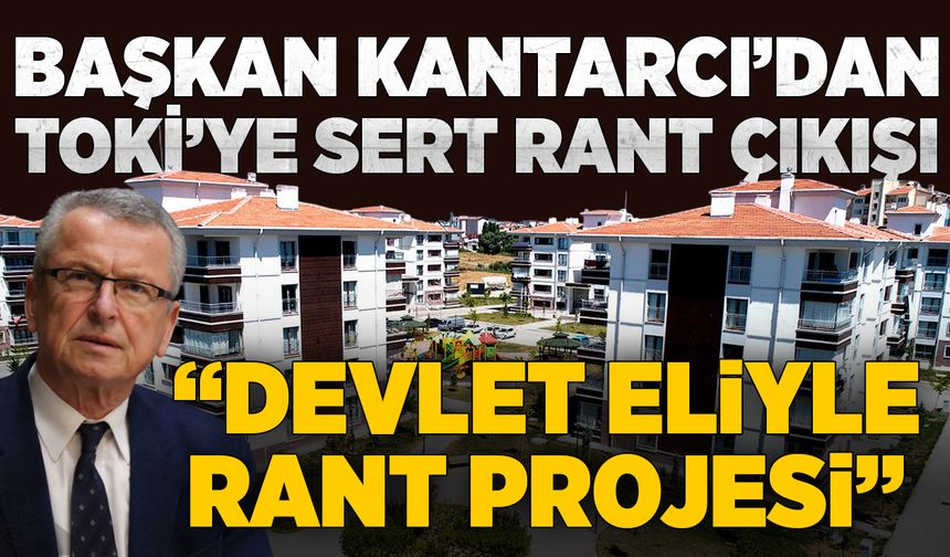 Başkan Kantarcı’dan TOKİ’ye sert rant çıkışı!