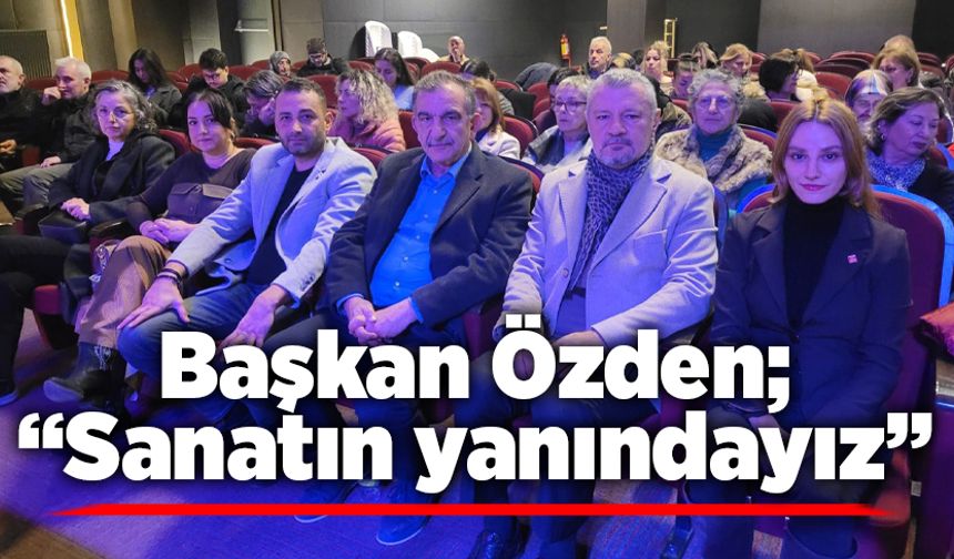 Başkan Özden; “Sanatın yanındayız”