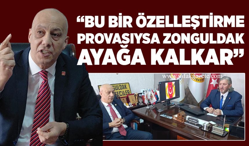 “Bu bir özelleştirme provasıysa Zonguldak ayağa kalkar”