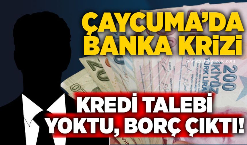 Çaycuma’da banka krizi: Kredi talebi yoktu, borç çıktı!
