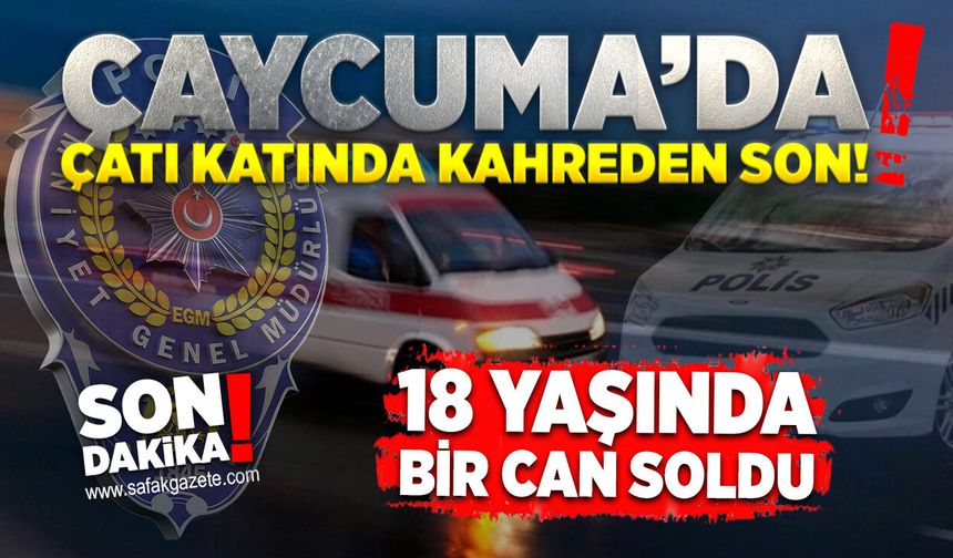 Çaycuma’da çatı katında kahreden son! 18 yaşında bir can soldu